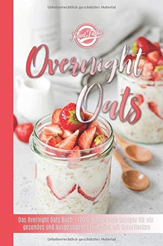 Overnight Oats: Das Overnight Oats Buch - 120 Overnight Oats Rezepte für ein gesundes und ausgewogenes Frühstück mit Haferflocken (German Edition)