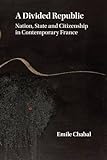Emile Chabal, "A Divided Republic: Nation, State and Citizenship in Contemporary France" (Cambridge UP, 2015)