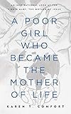 A Poor Girl Who Became the Mother of Life: An Inspirational Look at the Virgin Mary, the Mother of J by Karen T Comfort