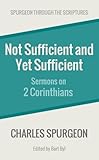 Not Sufficient and Yet Sufficient: Sermons on 2 Corinthians (Spurgeon Through the Scriptures)