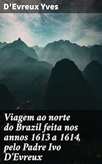 Livro Viagem ao norte do Brazil feita nos annos 1613 a 1614, pelo Padre Ivo D'Evreux: Explorando a cultura dos Tupinambás no Brasil colonial