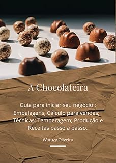 Livro A CHOCOLATEIRA: Guia para iniciar seu negócio : Embalagens; Cálculo para vendas; Técnicas; Temperagem; Produção e Receitas passo a passo.