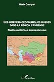 Les intérêts géopolitiques russes dans la région caspienne: Rivalités anciennes, enjeux nouveau by Garik Galstyan