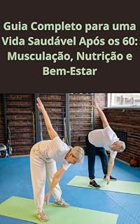 Livro Guia Completo para uma Vida Saudável Após os 60: Musculação, Nutrição e Bem-Estar