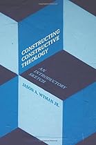 Constructing Constructive Theology: An Introductory Sketch Constructing Constructive Theology: An Introductory Sketch