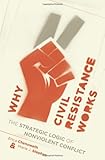 Why Civil Resistance Works: The Strategic Logic of Nonviolent Conflict (Columbia Studies in Terrorism and Irregular Warfare)