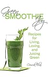 Green Smoothie Joy: Recipes for Living, Loving, and Juicing Green by Cressida Elias