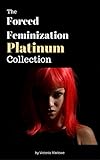 The Forced Feminization Platinum Collection: 10 Sizzling Accounts of Male-to-Female Transformation