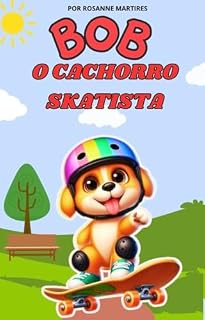 LIVRO INFANTIL: BOB O CACHORRO SKATISTA ( IDEAL PARA ENSINAR SOBRE A IMPORTÂNCIA DE PRATICAR ESPORTES): LIVRO PARA LEITURA INFANTIL 5 A 9 ANOS