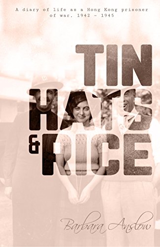 Tin Hats and Rice: A Diary of Life As A Hong Kong Prisoner of War, 1941-1945 by Barbara Anslow