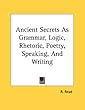 Ancient Secrets of Grammar, Logic and Rhetoric Ancient Secrets