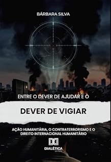 Livro Entre o Dever de Ajudar e o Dever de Vigiar: Ação Humanitária, o Contraterrorismo e o Direito Internacional Humanitário