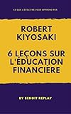 Robert Kiyosaki: 6 leçons sur l'éducation financière (French Edition) by Benoît Replay
