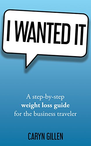 I Wanted It: A step-by-step weight loss guide for the business traveler