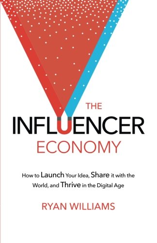 The Influencer Economy: How to Launch Your Idea, Share It 