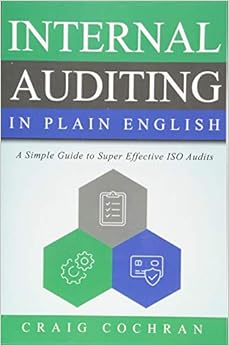 Internal Auditing in Plain English: A Simple Guide to Super Effective ISO Audits, by Craig Cochran Internal Auditing in Plain English: A Simple Guide to Super Effective ISO Audits, by Craig Cochran