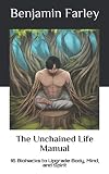 The Unchained Life Manual: 16 Biohacks to Upgrade Body, Mind, and Spirit by Benjamin Farley