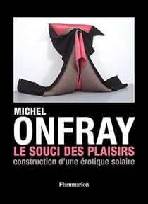 Le Souci des plaisirs : Construction d'une rotique solaire par Onfray