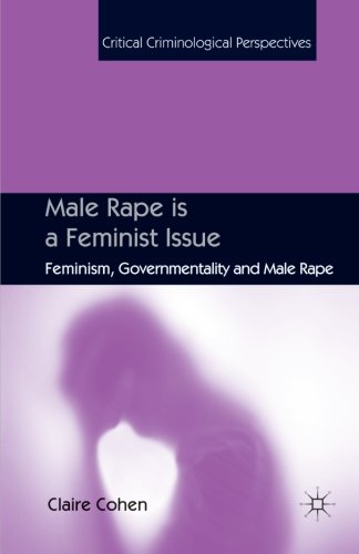 Male Rape is a Feminist Issue: Feminism, Governmentality and Male Rape (Critical Criminological Perspectives)