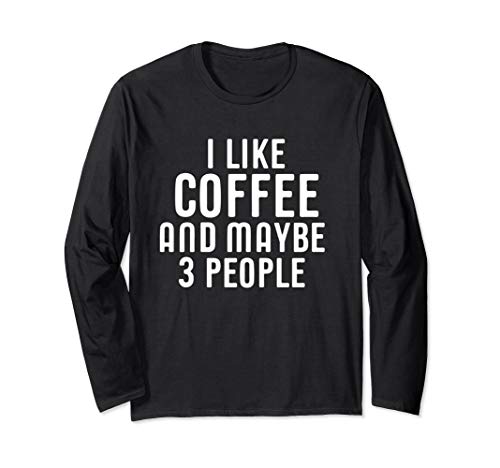 I Like Coffee And Maybe 3 People  Long Sleeve T-Shirt