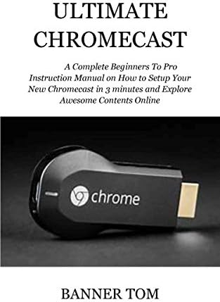 ULTIMATE CHROMECAST: A Complete Beginners To Pro Instruction Manual on How to Setup Your New Chromecast in 3 minutes and Explore Awesome Contents Online [Print Replica] Kindle Edition