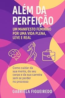 Livro "Além da Perfeição: Um Manifesto Feminino por uma Vida Plena, Leve e Real": Como cuidar da sua mente, do seu corpo e da sua carreira sem se perder no processo