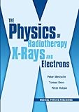 The Physics of Radiotherapy X-Rays and Electrons/By Peter Metcalfe, Tomas Kron, and Peter Hoban, Metcalfe, Peter and Kron, Tomas, 1930524358