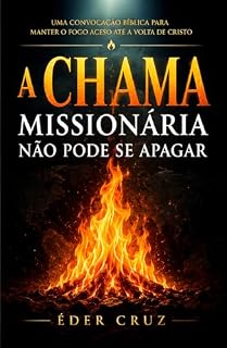Livro A CHAMA MISSIONÁRIA NÃO PODE SE APAGAR: Uma convocação bíblica para manter o fogo aceso até a volta de Cristo