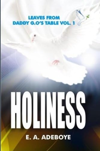 Holiness: A Collection of Messages on Holiness by E.A. Adeboye | Plus: Over 150 Prayers of Intimacy With God (Leaves From Daddy G.O's Table, ... book, Praying Confidently and Consistently)