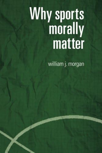 Why Sports Morally Matter (Routledge Critical Studies in Sport)
