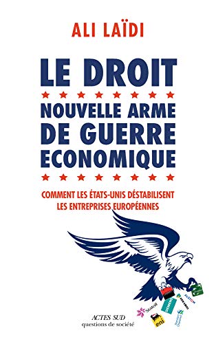 Le droit, nouvelle arme de guerre économique : Comment les Etats-Unis destabilisent les entreprises européenne by