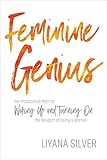Feminine Genius: The Provocative Path to Waking Up and Turning On the Wisdom of Being a Woman by LiYana Silver