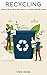 Recycling: How to be a Waste-Free Family in a Nature-Friendly Home by 