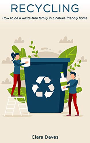 Recycling: How to be a Waste-Free Family in a Nature-Friendly Home by Clara Daves