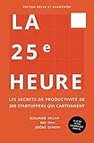 La 25e Heure: Les Secrets de Productivité de 300 Startuppers qui Cartonnent (French Edition) by Guillaume Declair, Bao Dinh