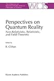Perspectives on Quantum Reality : Non-Relativistic, Relativistic, and Field-Theoretic, , 9048146437