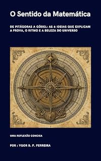 Livro O Sentido da Matemática: De Pitágoras a Gödel: As 6 Ideias que Explicam a Prova, o Ritmo e a Beleza do Universo - Uma Reflexão Concisa