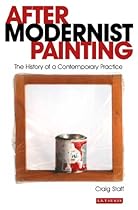 After Modernist Painting: The History of a Contemporary Practice (International Library of Modern and Contemporary Art)