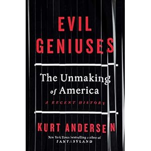 Evil Geniuses: The Unmaking of America: A Recent History