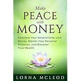 Make Peace with Money: Redefine Your Relationship with Money, Master Your Personal Finances, and Discover True Wealth