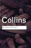 Black Feminist Thought: Knowledge, Consciousness, and the Politics of Empowerment (Routledge Classics)