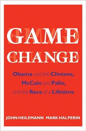 Game Change: Obama and the Clintons, McCain and Palin, and the Race of a Lifetime, by John Heilemann Mark Halperin Game Change: Obama and the Clintons, McCain and Palin, and the Race of a Lifetime, by John Heilemann Mark Halperin