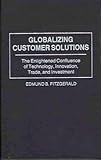 Globalizing Customer Solutions : The Enlightened Confluence of Technology, Innovation, Trade and Investment, Fitzgerald, Edmund B., 0275969959
