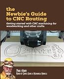 The Newbie's Guide to CNC Routing: Getting started with CNC machining for woodworking and other craf The Newbie's Guide to CNC Routing: Getting started with CNC machining for woodworking and other craf