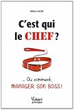 C'est qui le chef ? : ... Ou comment manager son boss ! by