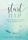 Start It Up: A Phenomenal True Story of Eternal Life and Love by Rachel Pearson
