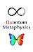 Quantum Metaphysics: Consciousness, Spacetime, Life, Your Reality, and the Mysteries of the Universe Explained