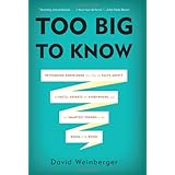 Too Big to Know: Rethinking Knowledge Now That the Facts Arent the Facts, Experts Are Everywhere, and the Smartest Person in