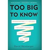 Too Big to Know: Rethinking Knowledge Now That the Facts Aren t the Facts, Experts Are Everywhere, and the Smartest Person in