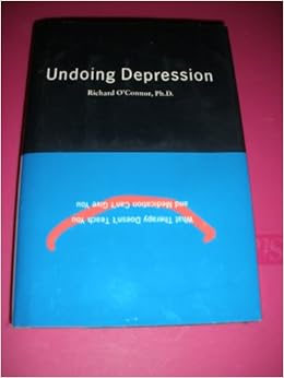 Undoing Depression What Therapy Doesn T Teach You And Medication Can T Give You O Conner Richard Amazon Com Books